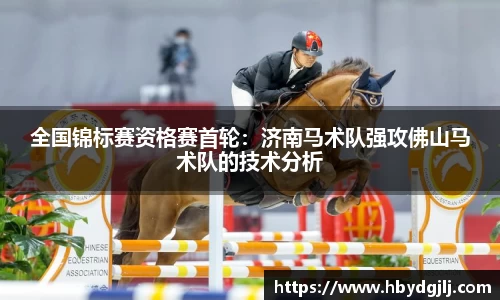 全国锦标赛资格赛首轮：济南马术队强攻佛山马术队的技术分析