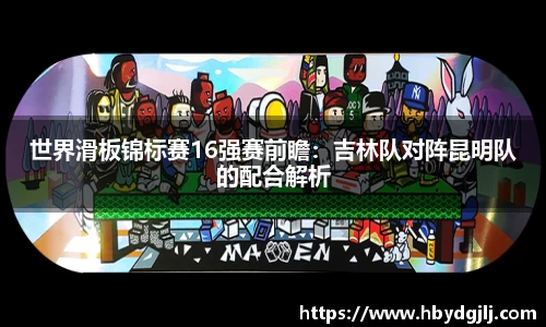 世界滑板锦标赛16强赛前瞻：吉林队对阵昆明队的配合解析