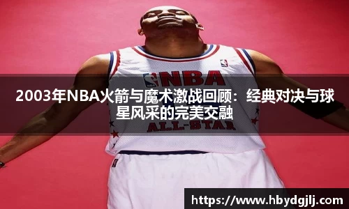 2003年NBA火箭与魔术激战回顾：经典对决与球星风采的完美交融