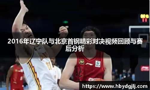 2016年辽宁队与北京首钢精彩对决视频回顾与赛后分析