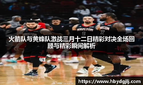 火箭队与黄蜂队激战三月十二日精彩对决全场回顾与精彩瞬间解析