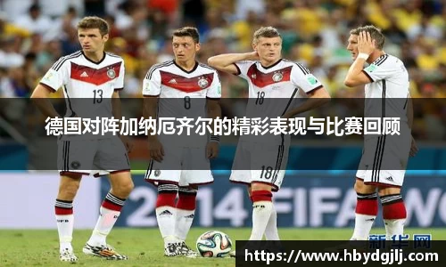 德国对阵加纳厄齐尔的精彩表现与比赛回顾